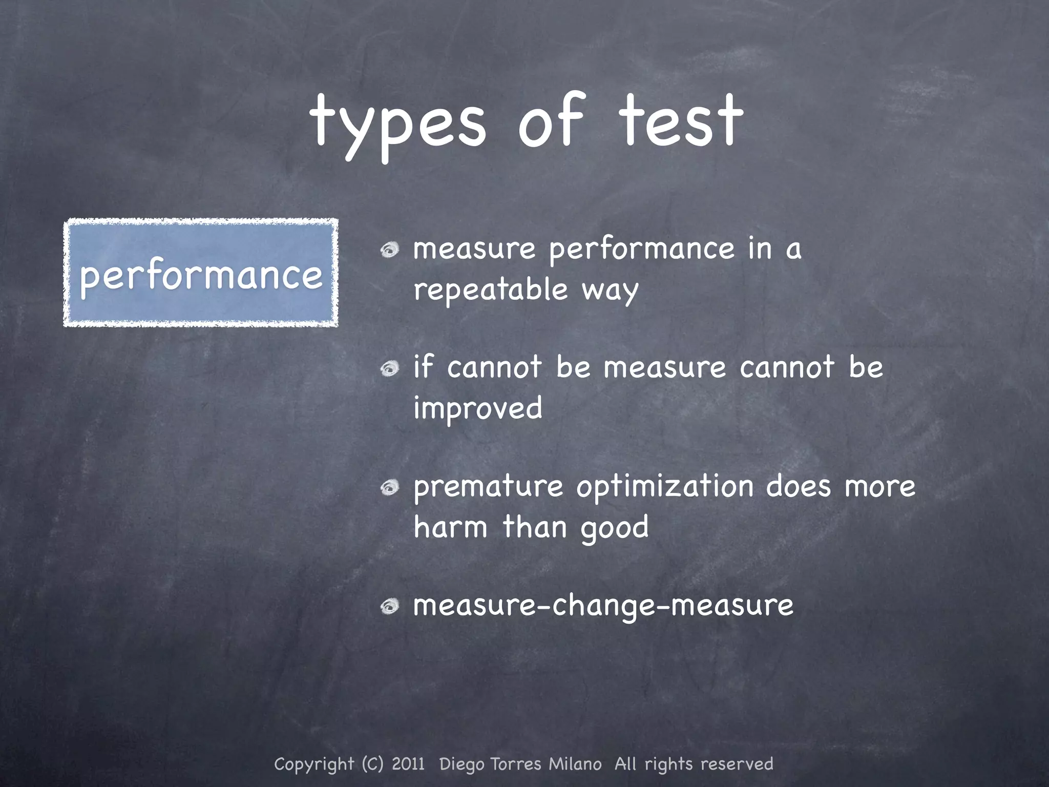 types of test measure performance in a performance repeatable way if cannot be measure cannot be improved premature optimization does more harm than good measure-change-measure Copyright (C) 2011 Diego Torres Milano All rights reserved 