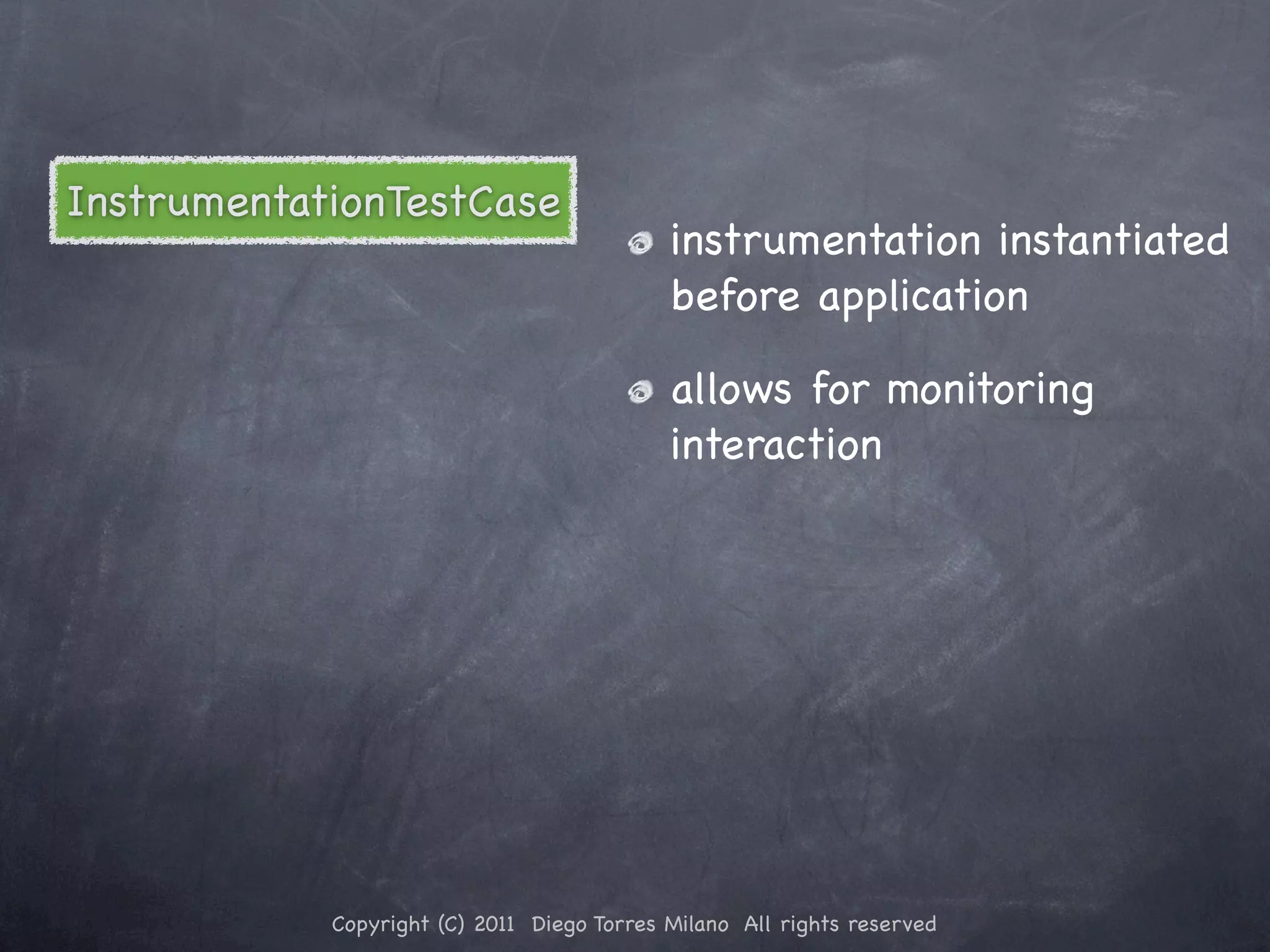 InstrumentationTestCase instrumentation instantiated before application allows for monitoring interaction Copyright (C) 2011 Diego Torres Milano All rights reserved 