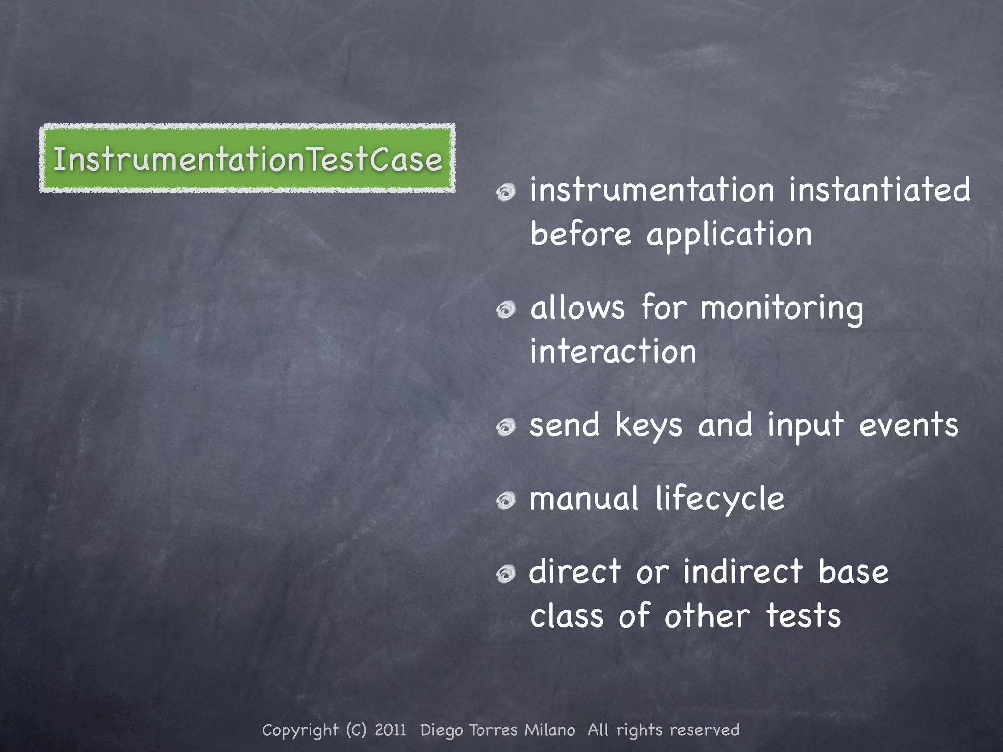 InstrumentationTestCase instrumentation instantiated before application allows for monitoring interaction send keys and input events manual lifecycle direct or indirect base class of other tests Copyright (C) 2011 Diego Torres Milano All rights reserved 