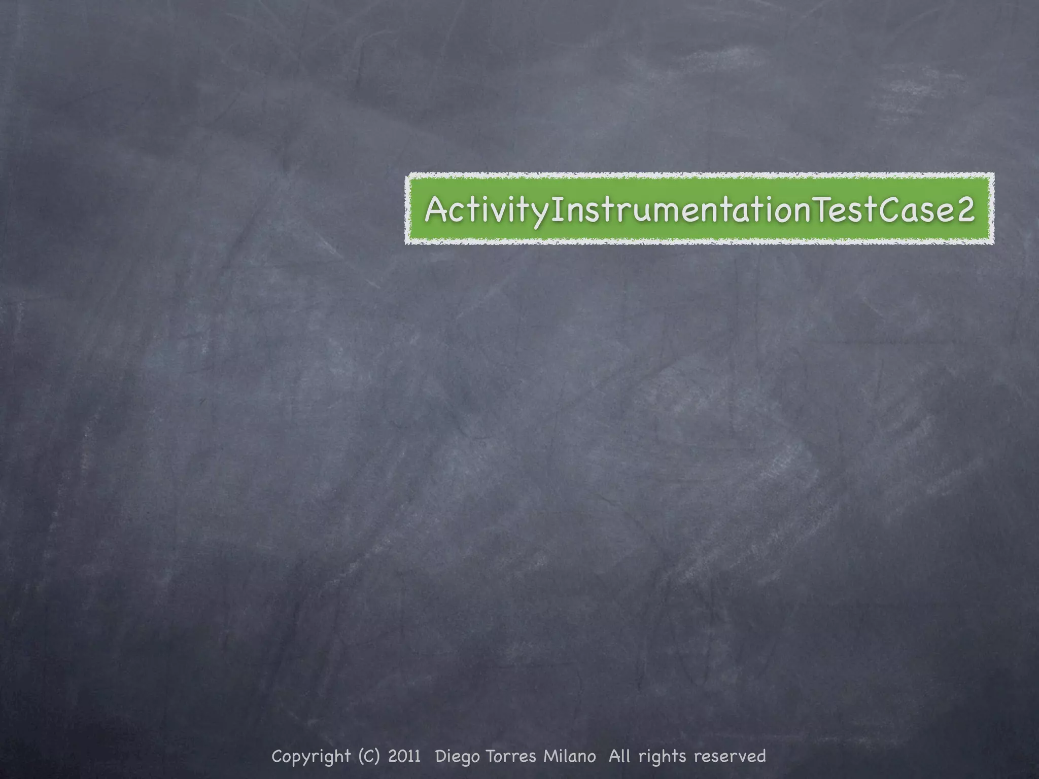 ActivityInstrumentationTestCase2 Copyright (C) 2011 Diego Torres Milano All rights reserved 