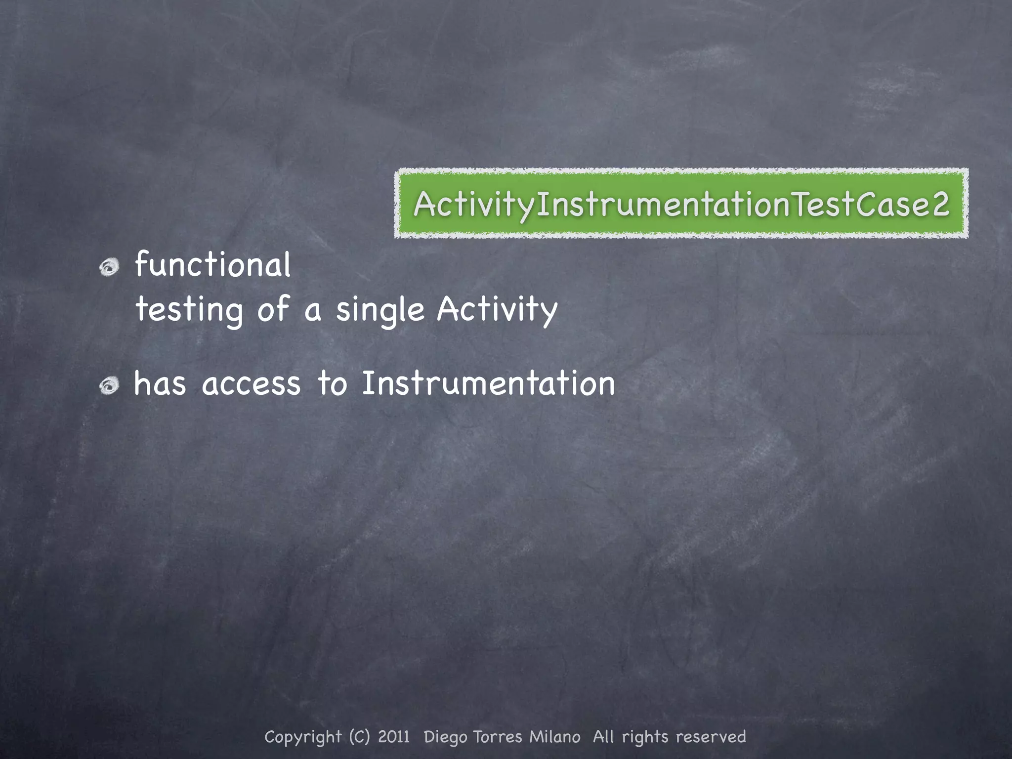 ActivityInstrumentationTestCase2 functional testing of a single Activity has access to Instrumentation Copyright (C) 2011 Diego Torres Milano All rights reserved 