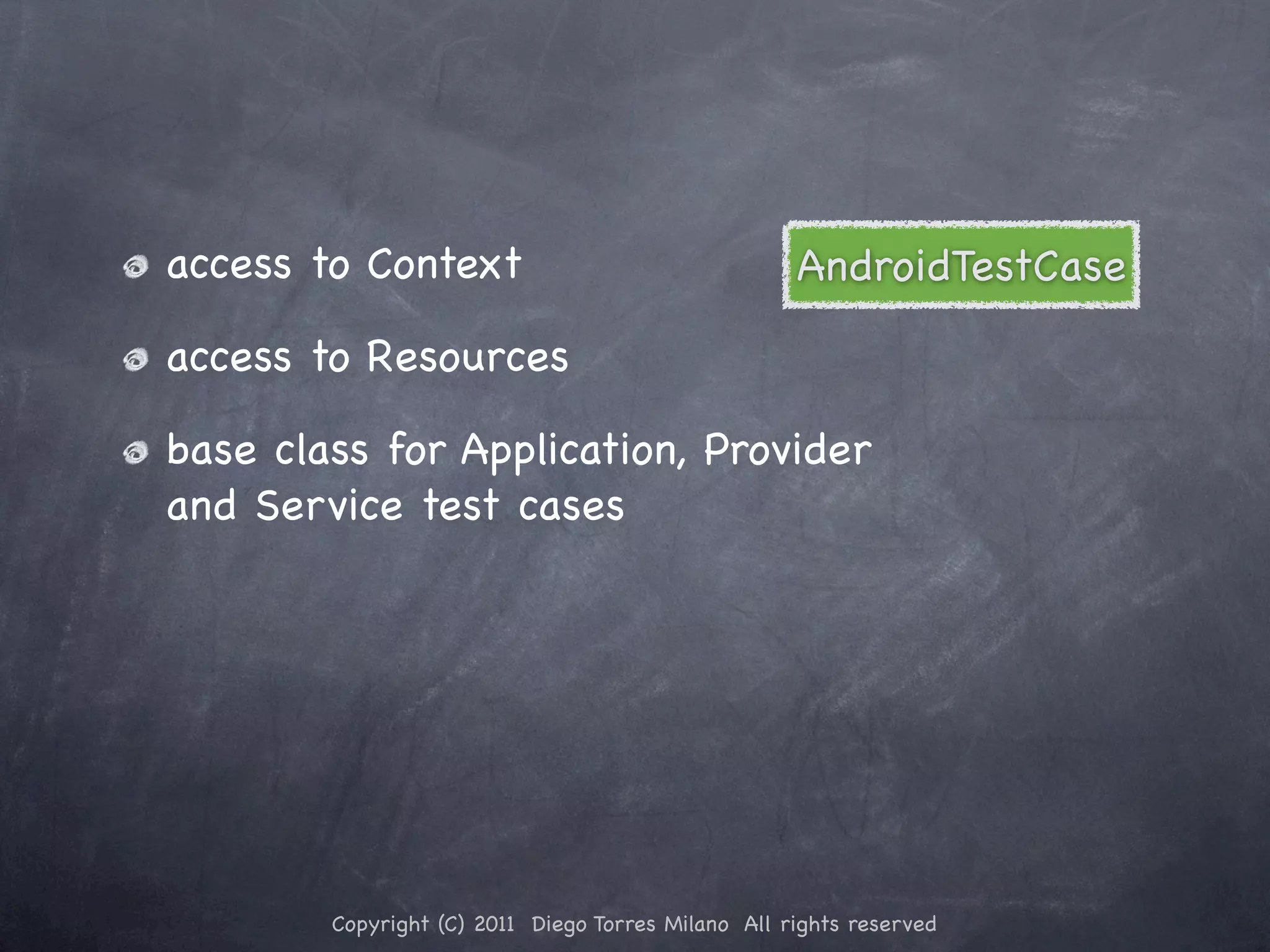 access to Context AndroidTestCase access to Resources base class for Application, Provider and Service test cases Copyright (C) 2011 Diego Torres Milano All rights reserved 