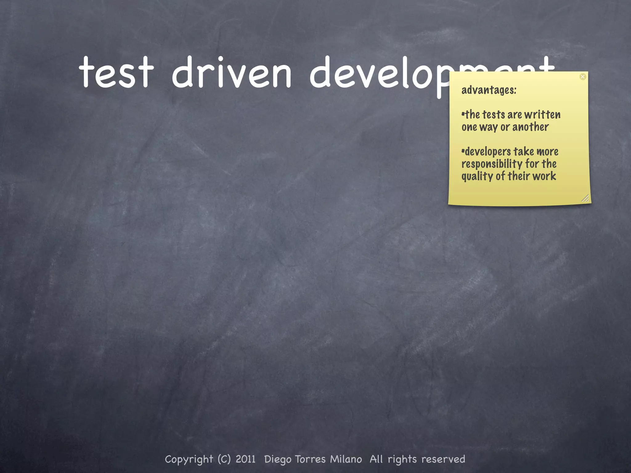 test driven development advantages: •the tests are written one way or another •developers take more responsibility for the quality of their work Copyright (C) 2011 Diego Torres Milano All rights reserved 