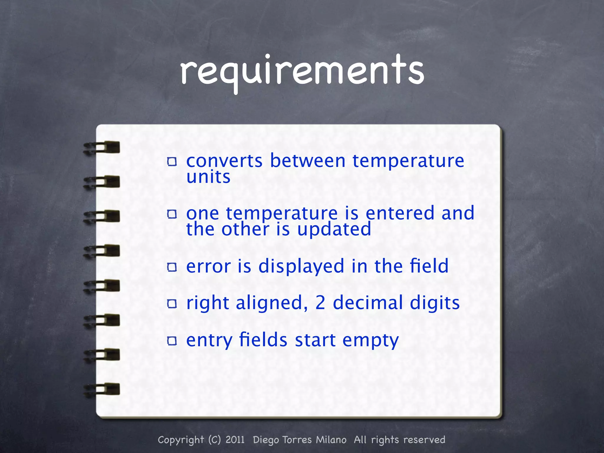 requirements converts between temperature units one temperature is entered and the other is updated error is displayed in the ﬁeld right aligned, 2 decimal digits entry ﬁelds start empty Copyright (C) 2011 Diego Torres Milano All rights reserved 