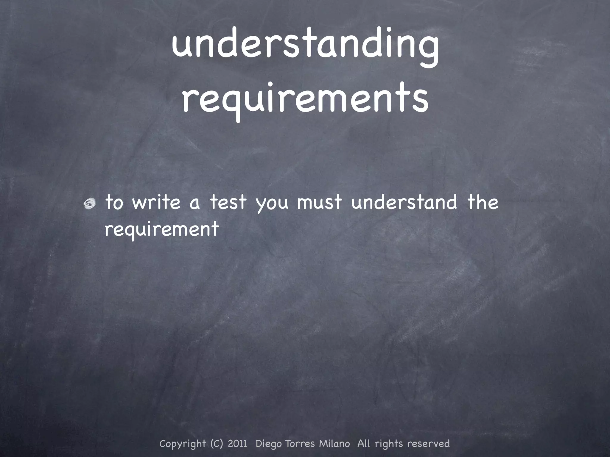 understanding requirements to write a test you must understand the requirement Copyright (C) 2011 Diego Torres Milano All rights reserved 