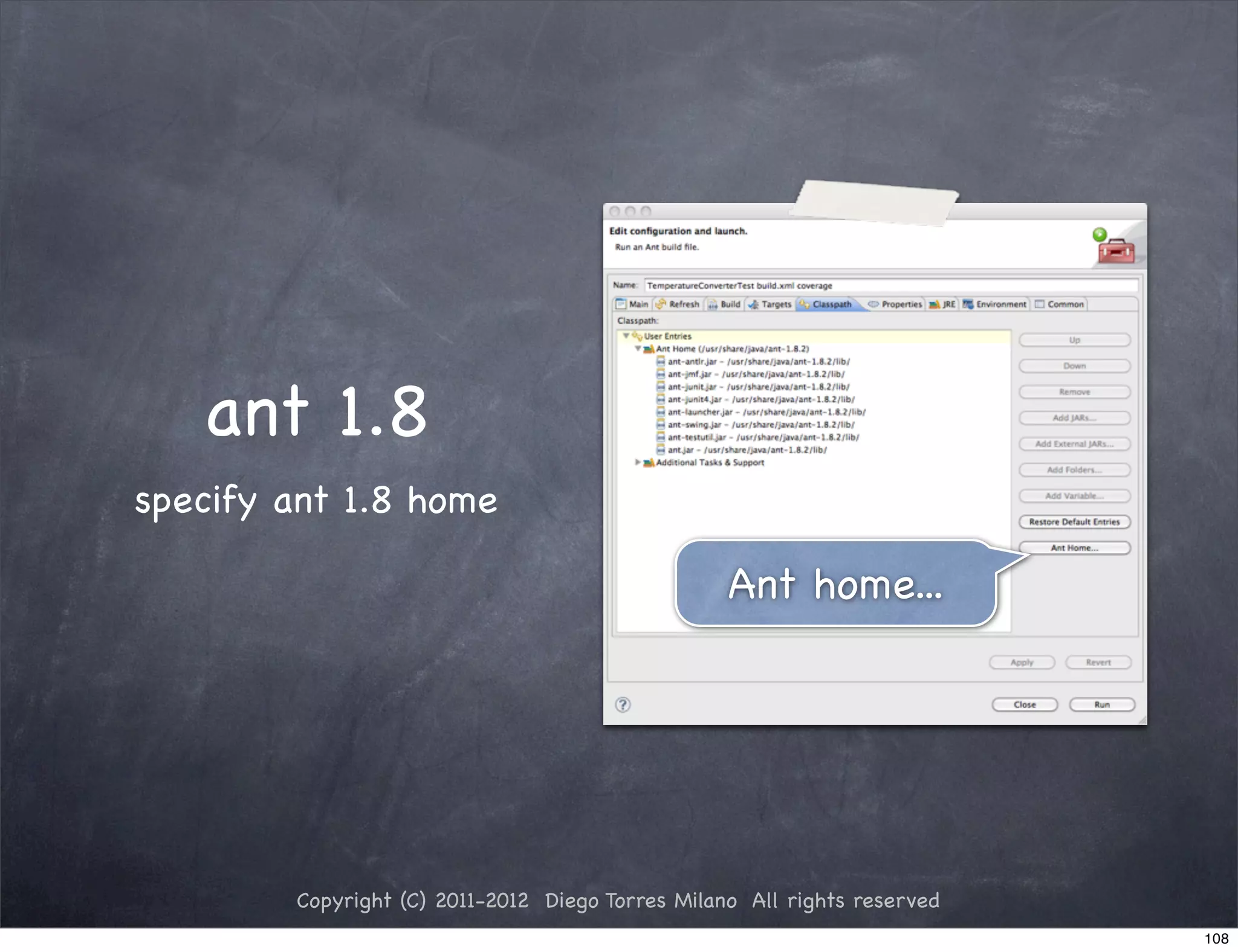 ant 1.8
specify ant 1.8 home

                                                  Ant home...




        Copyright (C) 2011-2012 Diego Torres Milano All rights reserved
                                                                          108
 