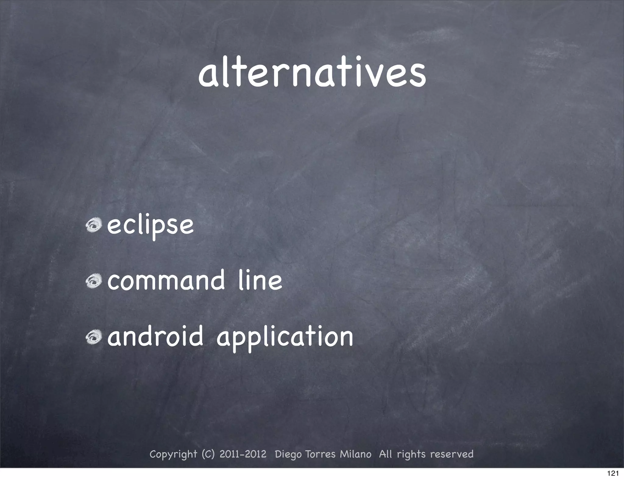 alternatives


eclipse
command line
android application


   Copyright (C) 2011-2012 Diego Torres Milano All rights reserved
                                                                     121
 