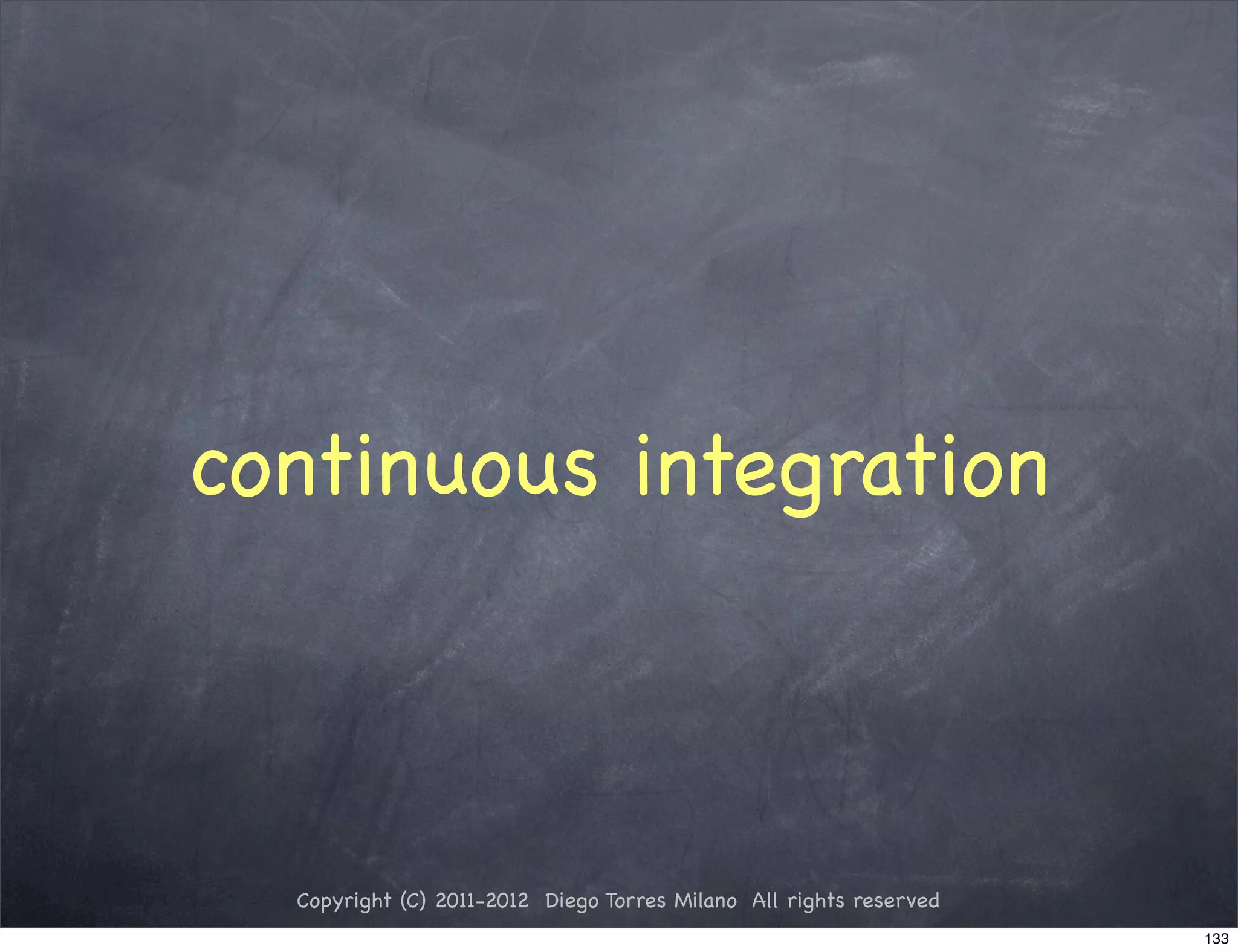 continuous integration



  Copyright (C) 2011-2012 Diego Torres Milano All rights reserved
                                                                    133
 