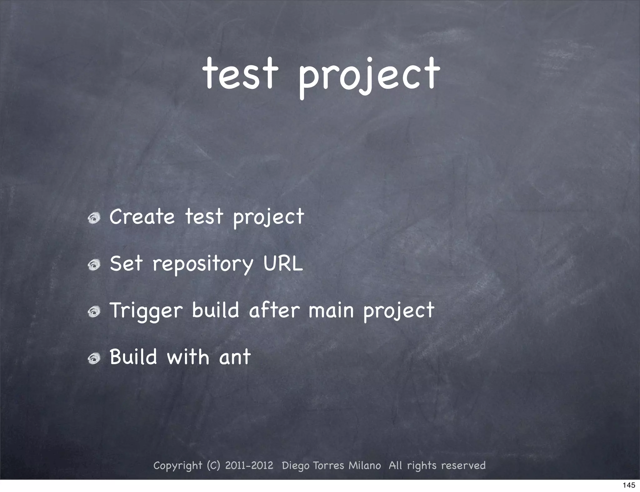 test project


Create test project

Set repository URL

Trigger build after main project

Build with ant



    Copyright (C) 2011-2012 Diego Torres Milano All rights reserved
                                                                      145
 
