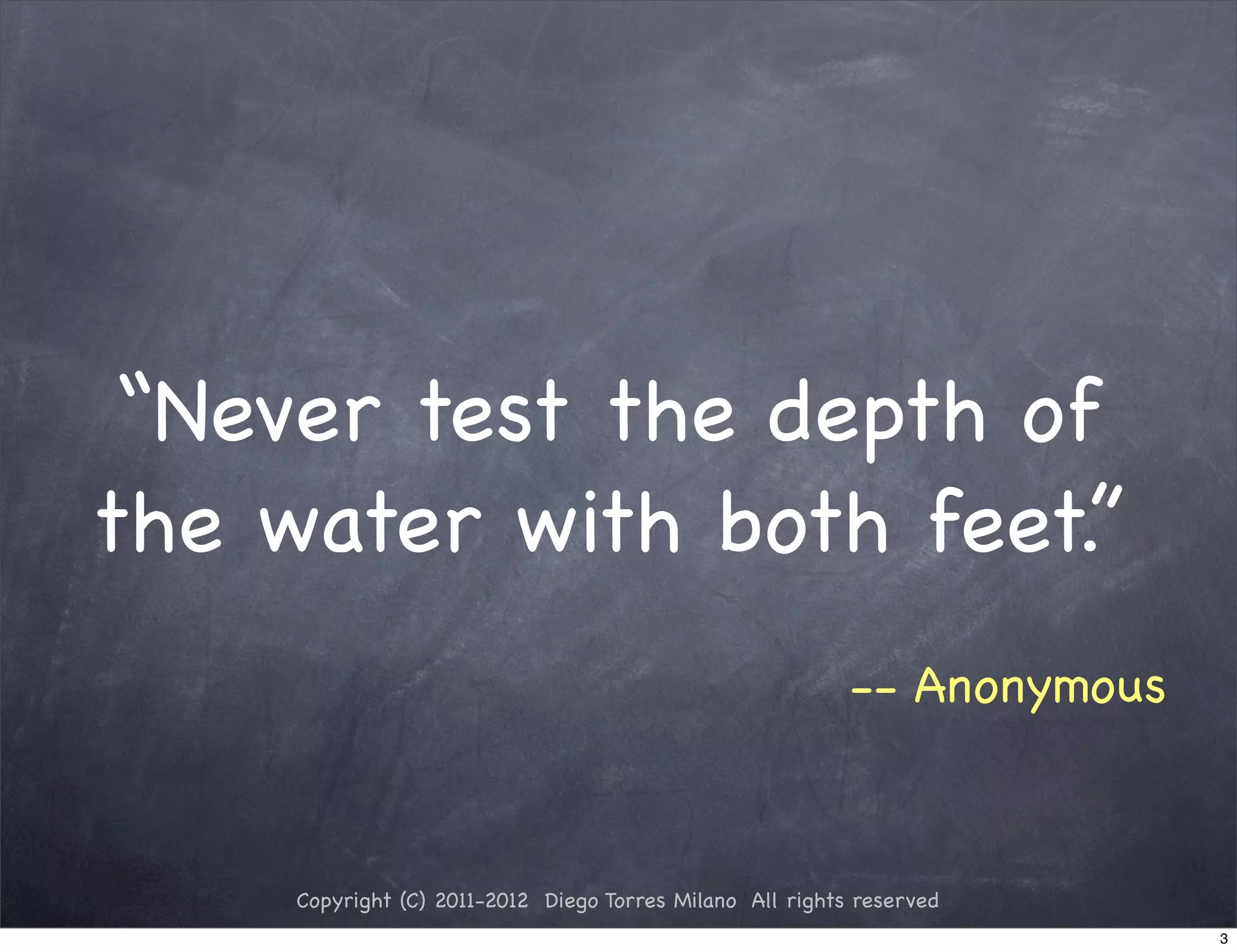“Never test the depth of
the water with both feet.”
                                                           -- Anonymous



     Copyright (C) 2011-2012 Diego Torres Milano All rights reserved
                                                                          3
 