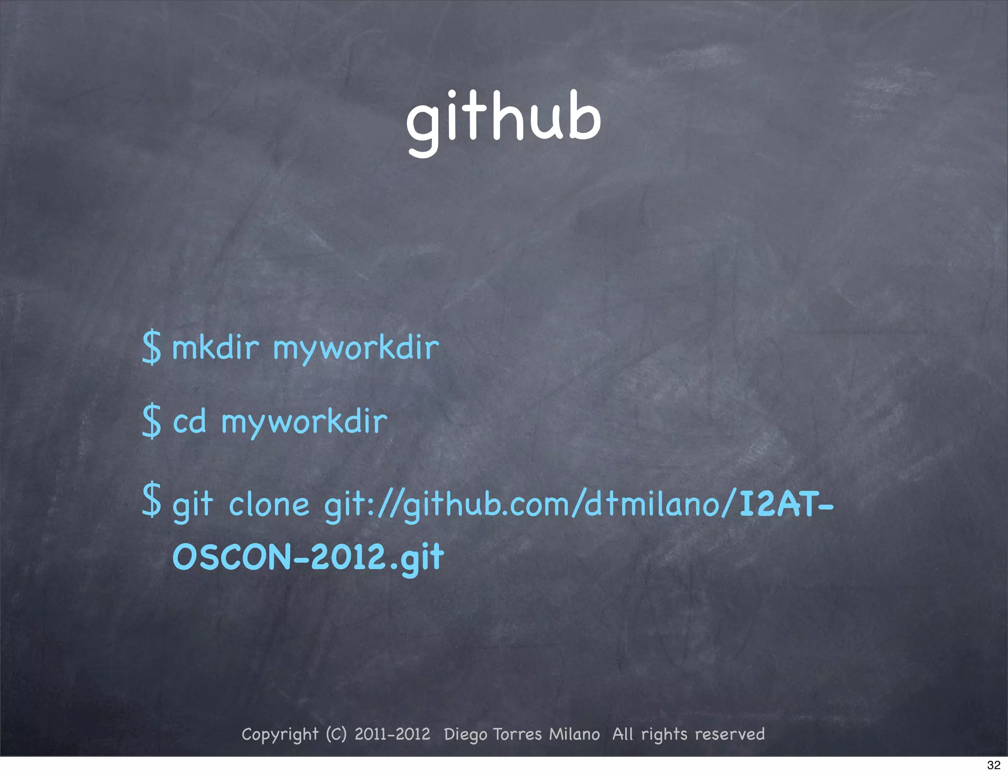 github


$ mkdir myworkdir
$ cd myworkdir
$ git clone git://github.com/dtmilano/I2AT-
  OSCON-2012.git



      Copyright (C) 2011-2012 Diego Torres Milano All rights reserved
                                                                        32
 