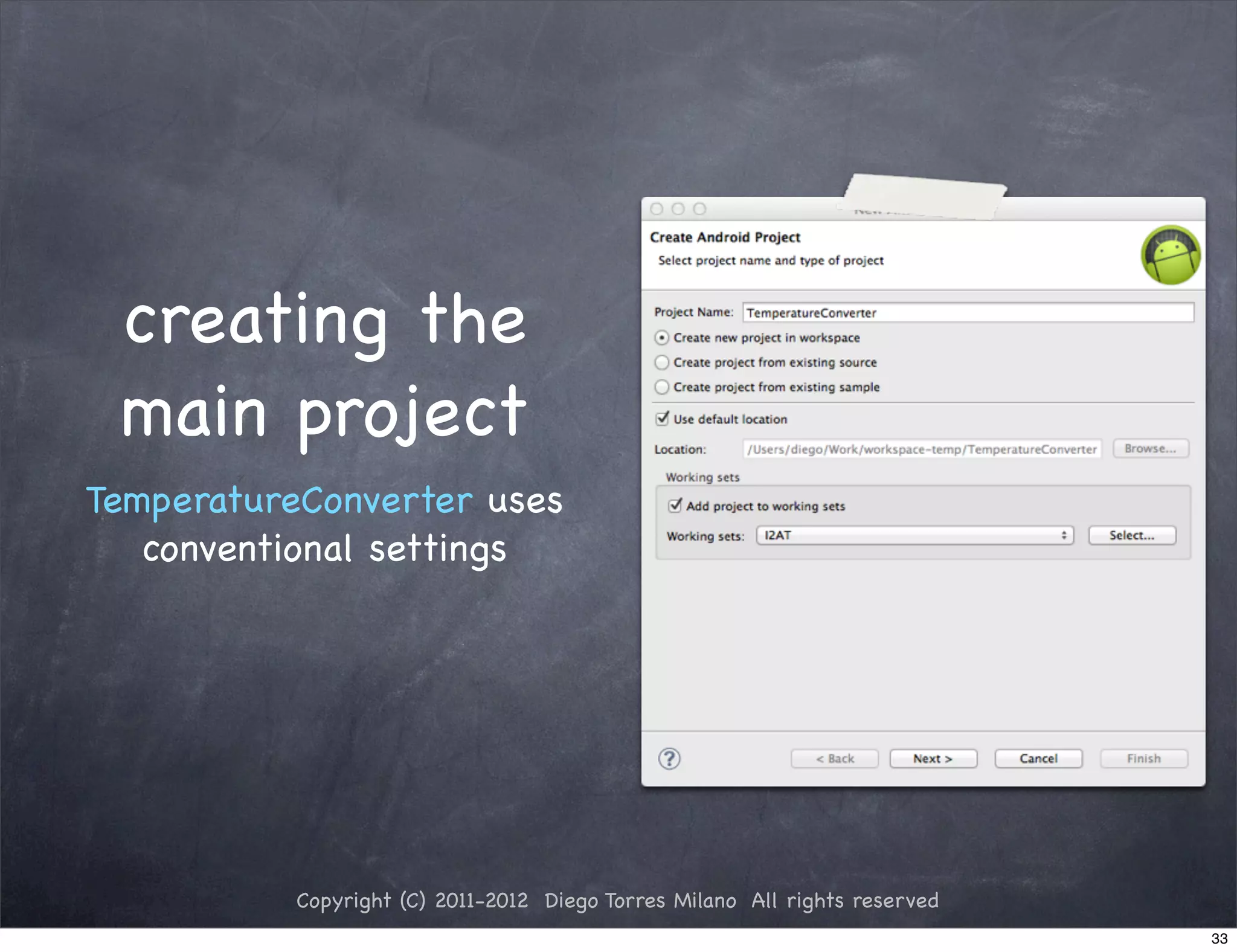 creating the
 main project
TemperatureConverter uses
   conventional settings




           Copyright (C) 2011-2012 Diego Torres Milano All rights reserved
                                                                             33
 