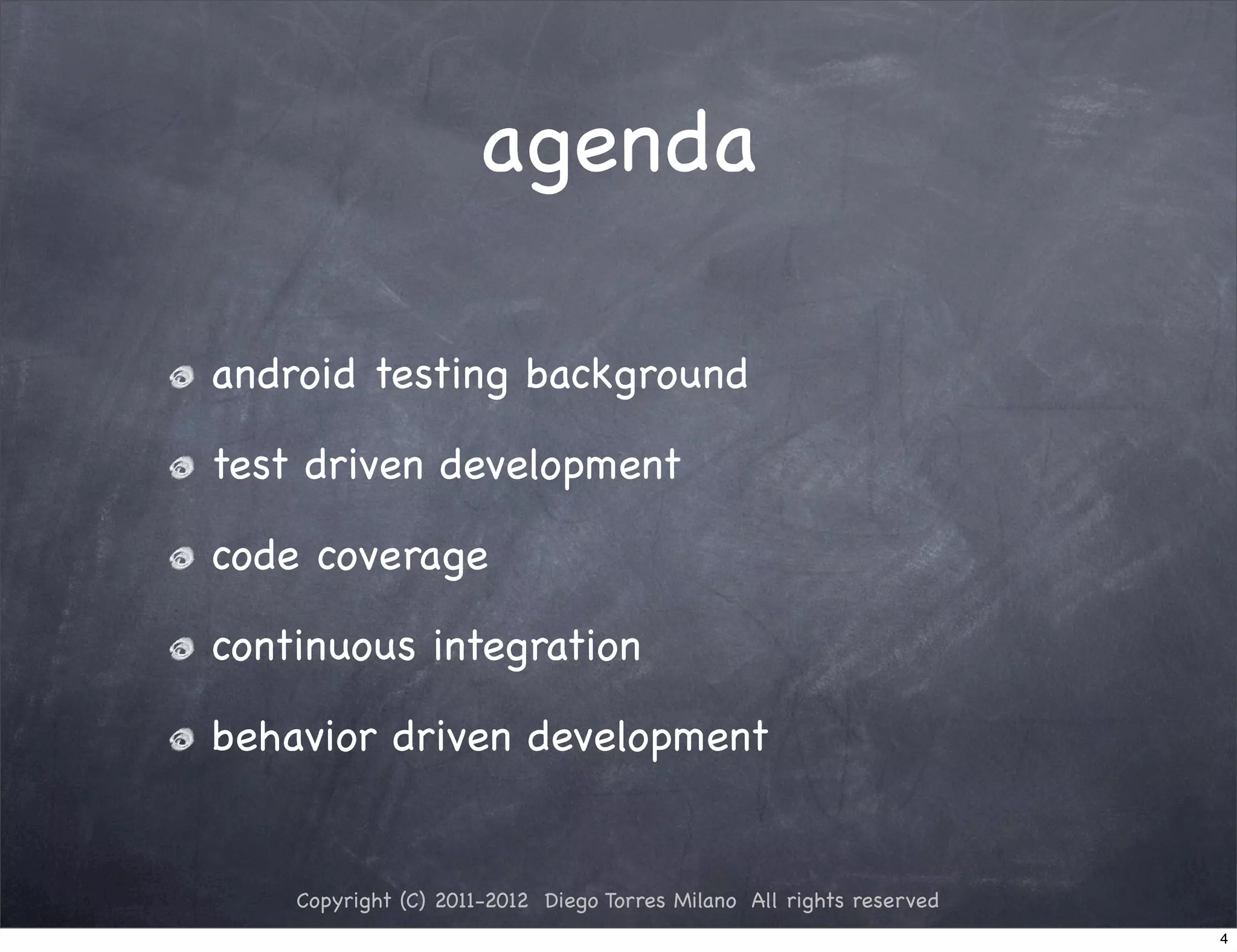 agenda

android testing background

test driven development

code coverage

continuous integration

behavior driven development


    Copyright (C) 2011-2012 Diego Torres Milano All rights reserved
                                                                      4
 