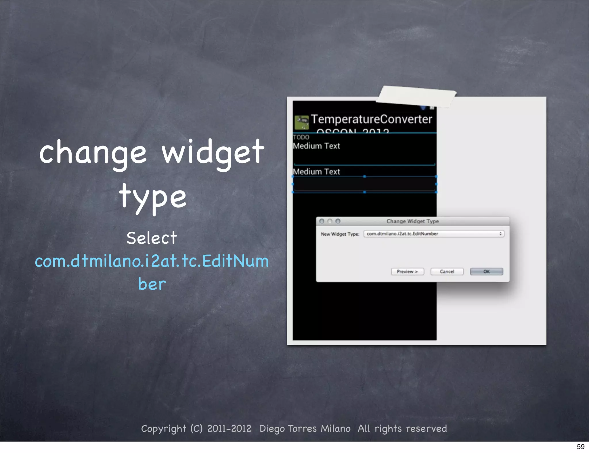 change widget
    type
          Select
com.dtmilano.i2at.tc.EditNum
            ber




            Copyright (C) 2011-2012 Diego Torres Milano All rights reserved
                                                                              59
 