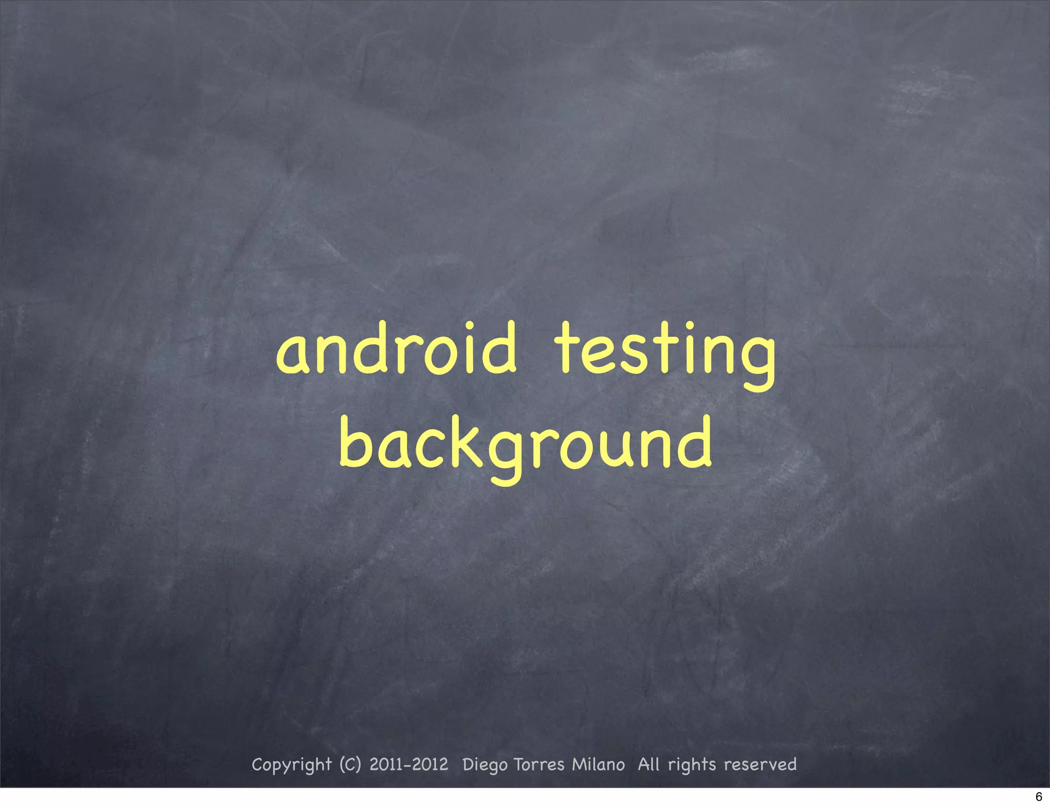 android testing
    background



Copyright (C) 2011-2012 Diego Torres Milano All rights reserved
                                                                  6
 