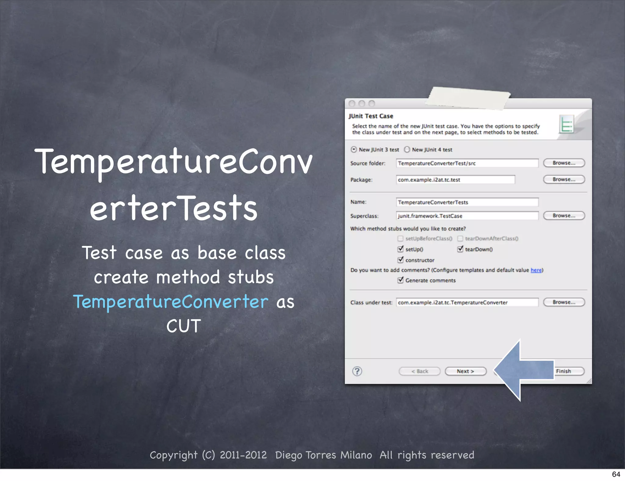 TemperatureConv
   erterTests
   Test case as base class
    create method stubs
  TemperatureConverter as
            CUT




          Copyright (C) 2011-2012 Diego Torres Milano All rights reserved
                                                                            64
 
