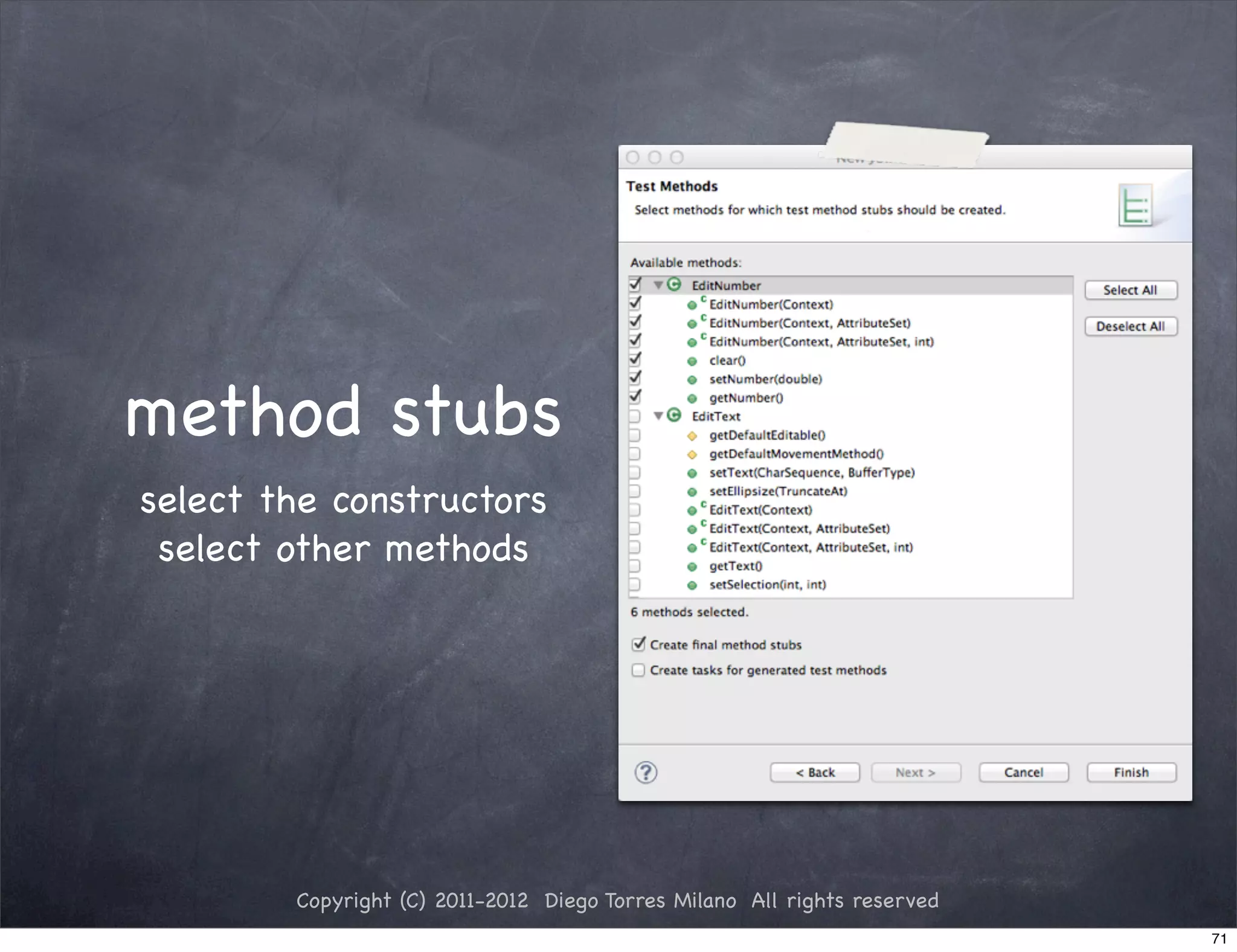 method stubs
select the constructors
 select other methods




        Copyright (C) 2011-2012 Diego Torres Milano All rights reserved
                                                                          71
 