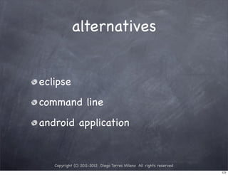 alternatives


eclipse
command line
android application


   Copyright (C) 2011-2012 Diego Torres Milano All rights reserved
                                                                     121
 