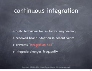 continuous integration


agile technique for software engineering

received broad adoption in recent years

prevents “integration hell”

integrate changes frequently



    Copyright (C) 2011-2012 Diego Torres Milano All rights reserved
                                                                      134
 