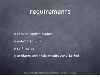 requirements


version control system

automated build

self tested

artifacts and tests results easy to ﬁnd



    Copyright (C) 2011-2012 Diego Torres Milano All rights reserved
                                                                      135
 