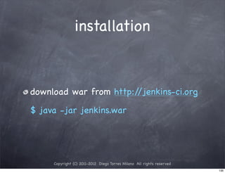installation



download war from http://jenkins-ci.org

$ java -jar jenkins.war




     Copyright (C) 2011-2012 Diego Torres Milano All rights reserved
                                                                       136
 