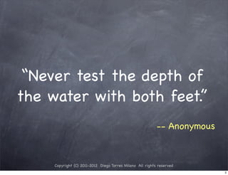 “Never test the depth of
the water with both feet.”
                                                           -- Anonymous



     Copyright (C) 2011-2012 Diego Torres Milano All rights reserved
                                                                          3
 