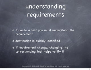 understanding
        requirements

to write a test you must understand the
requirement

destination is quickly identiﬁed

if requirement change, changing the
corresponding test helps verify it



    Copyright (C) 2011-2012 Diego Torres Milano All rights reserved
                                                                      31
 