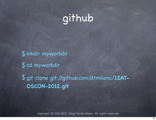 github


$ mkdir myworkdir
$ cd myworkdir
$ git clone git://github.com/dtmilano/I2AT-
  OSCON-2012.git



      Copyright (C) 2011-2012 Diego Torres Milano All rights reserved
                                                                        32
 