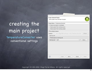creating the
 main project
TemperatureConverter uses
   conventional settings




           Copyright (C) 2011-2012 Diego Torres Milano All rights reserved
                                                                             33
 