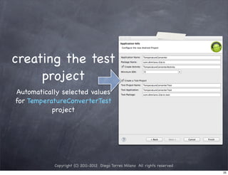 creating the test
     project
Automatically selected values
for TemperatureConverterTest
           project




           Copyright (C) 2011-2012 Diego Torres Milano All rights reserved
                                                                             35
 