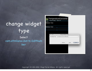 change widget
    type
          Select
com.dtmilano.i2at.tc.EditNum
            ber




            Copyright (C) 2011-2012 Diego Torres Milano All rights reserved
                                                                              59
 