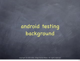 android testing
    background



Copyright (C) 2011-2012 Diego Torres Milano All rights reserved
                                                                  6
 