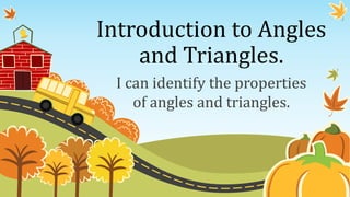Introduction to Angles
and Triangles.
I can identify the properties
of angles and triangles.
 