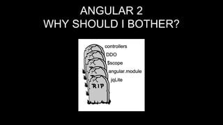 ANGULAR 2
WHY SHOULD I BOTHER?
 