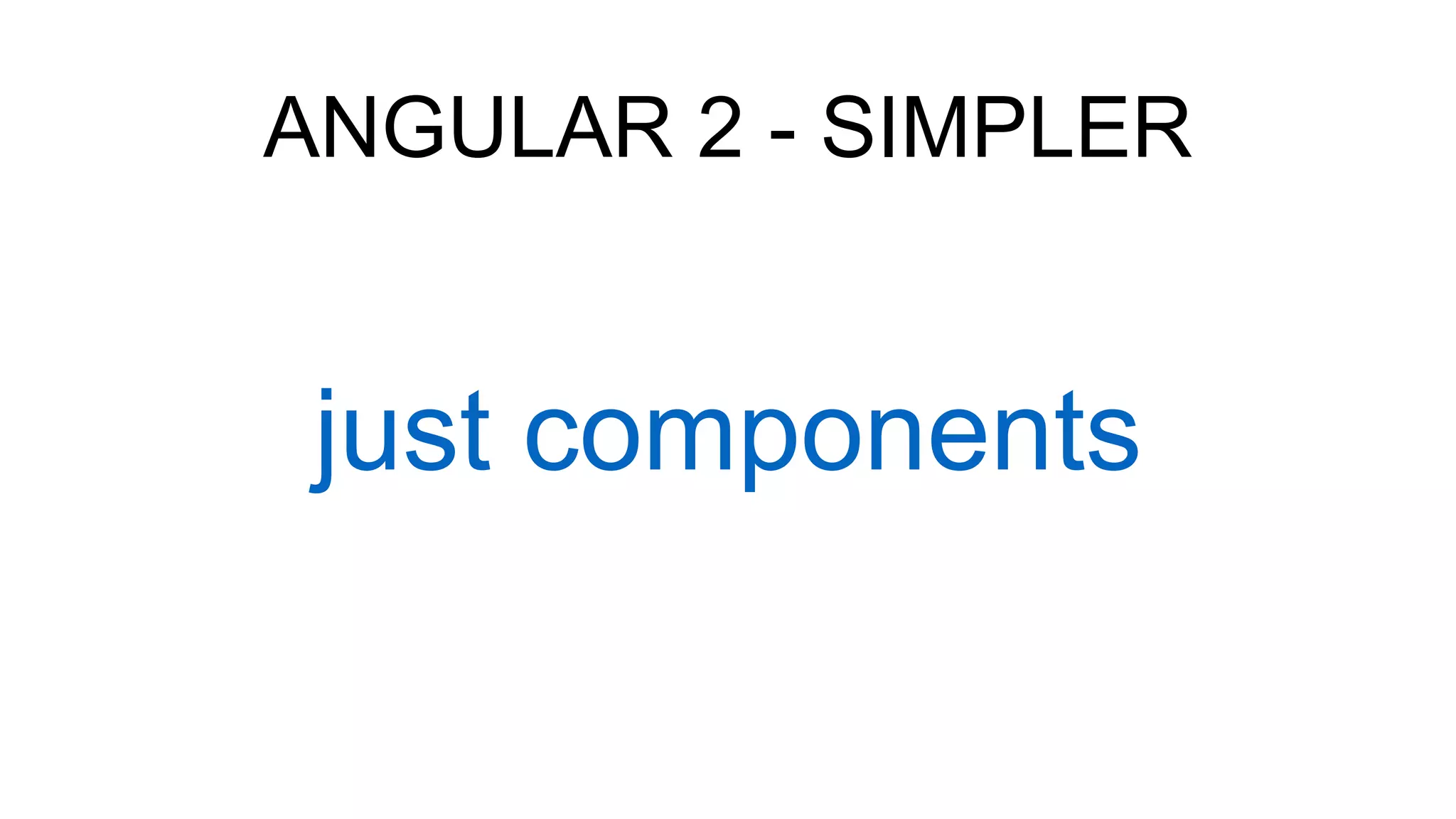 ANGULAR 2 - SIMPLER
just components