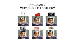 ANGULAR 2
WHY SHOULD I BOTHER?
 