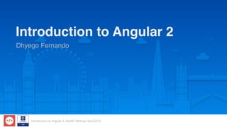 Introduction to Angular 2, DevMT Meetup, April 2016
Introduction to Angular 2
Dhyego Fernando
 