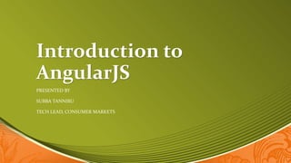 Introduction to
AngularJS
PRESENTED BY
SUBBA TANNIRU
TECH LEAD, CONSUMER MARKETS
 