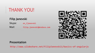 THANK YOU!
Filip Janevski
Skype: en_fjanevski
Mail: filip.janevski@endava.com
Presentation
http://www.slideshare.net/FilipJanevski1/basics-of-angularjs
 