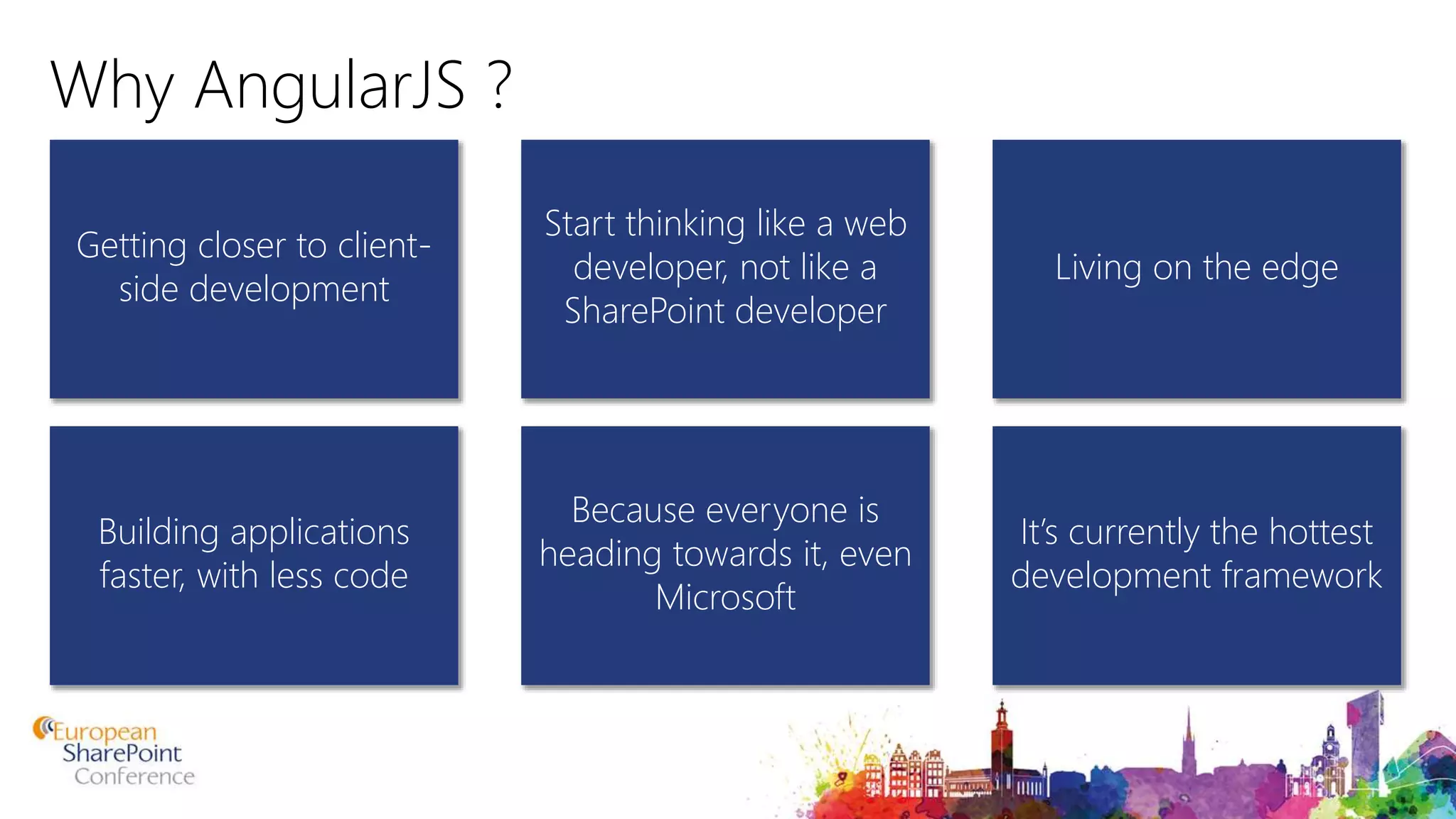 Why AngularJS ? Getting closer to client- side development Living on the edge Start thinking like a web developer, not like a SharePoint developer Building applications faster, with less code It’s currently the hottest development framework Because everyone is heading towards it, even Microsoft 