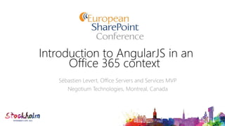 Introduction to AngularJS in an
Office 365 context
Sébastien Levert, Office Servers and Services MVP
Negotium Technologies, Montreal, Canada
 
