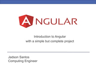 Jadson Santos
Computing Engineer
Introduction to Angular
with a simple but complete project
 