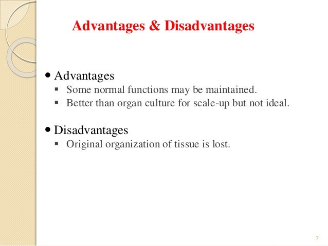 advantages and disadvantages of animal cell culture The debate over using primary cells versus cell lines continues to challenge researchers primary cells are believed to be more biologically relevant tools than cell lines for studying human and animal biology with the emergence of newer technologies such as 3d culture, the use of primary cells are becoming incre. advantages and disadvantages of animal cell culture The debate over using primary cells versus cell lines continues to challenge researchers primary cells are believed to be more biologically relevant tools than cell lines for studying human and animal biology with the emergence of newer technologies such as 3d culture, the use of primary cells are becoming incre.