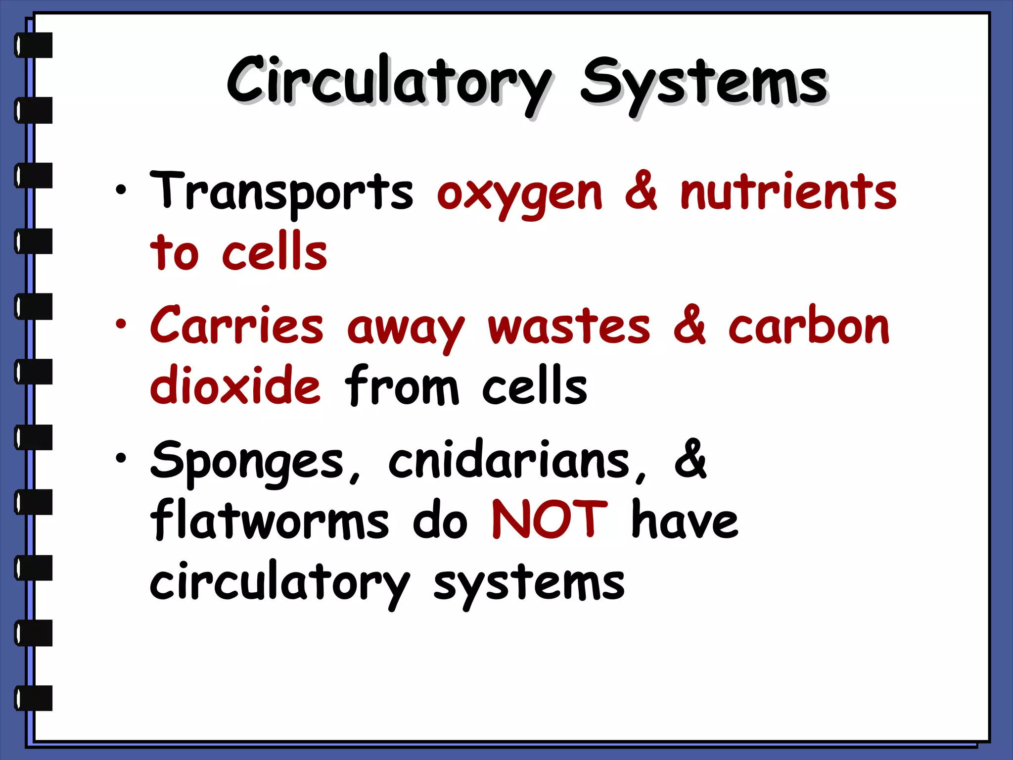 Circulatory Systems
• Transports oxygen & nutrients
to cells
• Carries away wastes & carbon
dioxide from cells
• Sponges, cnidarians, &
flatworms do NOT have
circulatory systems

 
