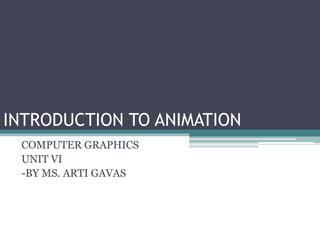 INTRODUCTION TO ANIMATION
COMPUTER GRAPHICS
UNIT VI
-BY MS. ARTI GAVAS
 