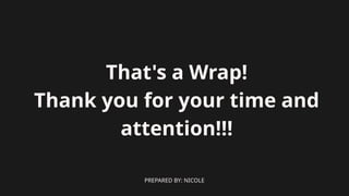 PREPARED BY: NICOLE
That's a Wrap!
Thank you for your time and
attention!!!
 