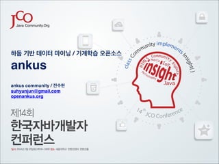 하둡 기반 데이터 마이닝 / 기계학습 오픈소스!

ankus !
!
ankus community / 전수현!
suhyunjun@gmail.com!
openankus.org 

 