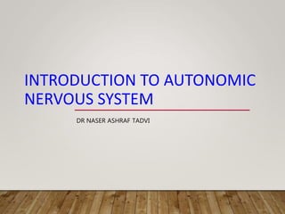 INTRODUCTION TO AUTONOMIC
NERVOUS SYSTEM
DR NASER ASHRAF TADVI
 