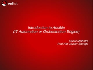 1
Introduction to Ansible
(IT Automation or Orchestration Engine)
Mukul Malhotra
Red Hat Gluster Storage
 