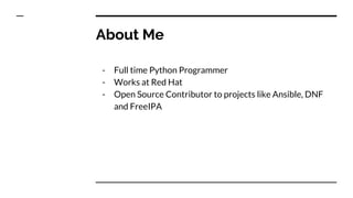 About Me
- Full time Python Programmer
- Works at Red Hat
- Open Source Contributor to projects like Ansible, DNF
and Free...